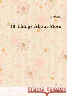 10 Things About Mom Argent, S. 9781312217614 Lulu.com - książka