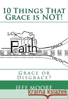 10 Things That Grace is NOT!: Grace or Disgrace? Moore, Jeff 9781977516404 Createspace Independent Publishing Platform - książka