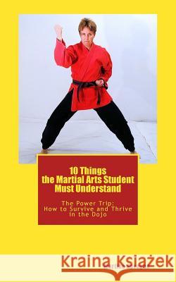 10 Things the Martial Arts Student Must Understand: The Power Trip: How to Survive and Thrive in the Dojo Martina Sprague 9781478292463 Createspace Independent Publishing Platform - książka