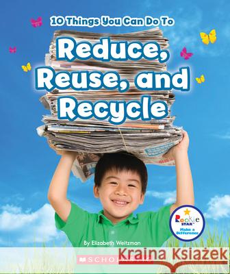 10 Things You Can Do to Reduce, Reuse, and Recycle (Rookie Star: Make a Difference) Weitzman, Elizabeth 9780531227602 C. Press/F. Watts Trade - książka