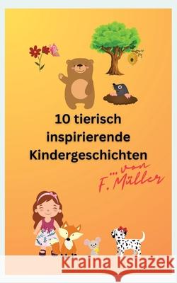 10 tierisch inspirierende Kindergeschichten Florian M?ller 9783347933262 Tredition Gmbh - książka