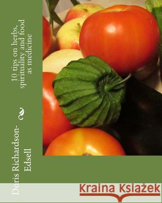 10 tips on herbs, spirituality and food as medicine Richardson-Edsell, Doris 9781502358769 Createspace - książka