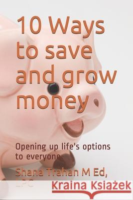 10 Ways to save and grow money: Opening up life's options to everyone Lpc Shana Trahan 9780974327327 Shaykobi Destiny Resources - książka