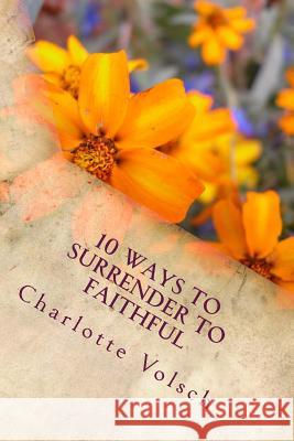 10 Ways To Surrender To Faithful Charlotte Volsch 9781515085126 Createspace Independent Publishing Platform - książka