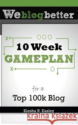 10 Week Gameplan for a Top 100k Blog Kiesha R. Easley 9781478306429 Createspace - książka