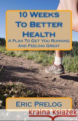 10 Weeks To Better Health: A Plan To Get You Running And Feeling Great Prelog, Eric 9781475226171 Createspace - książka