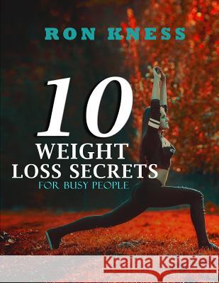 10 Weight Loss Secrets for Busy People: Weight Loss Advice to Take Off Pounds When Pressed for Time Ron Kness 9781093607048 Independently Published - książka