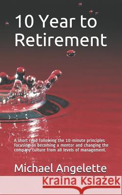 10 Year to Retirement: A Short Read Following the 10-Minute Principles Focusing on Becoming a Mentor and Changing the Company Culture from Al Michael Angelette 9781983198410 Independently Published - książka