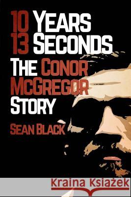 10 Years 13 Seconds: The Conor McGregor Story Sean Black 9781530021086 Createspace Independent Publishing Platform - książka