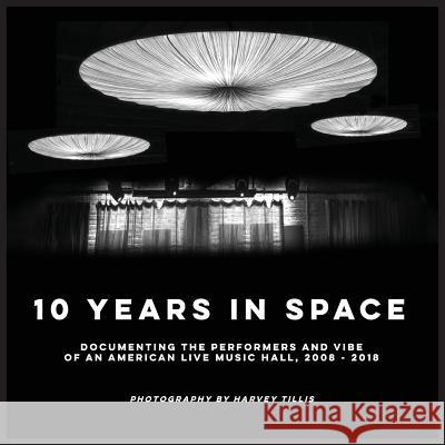10 Years In SPACE: Documenting The Performers And Vibe Of An American Live Music Hall, 2008 - 2018 Tillis, Harvey S. 9780692135952 Tillis & Tillis, In. - książka