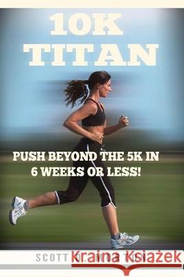 10K Titan: Push Beyond the 5K in 6 Weeks or Less! Morton, Scott O. 9781947010147 Lerk Publishing, LLC. - książka