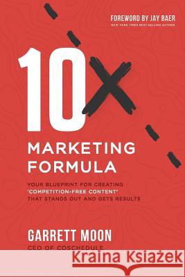 10x Marketing Formula: Your Blueprint for Creating 'competition-Free Content' That Stands Out and Gets Results Garrett Moon Jay Baer 9780692048276 Coschedule - książka