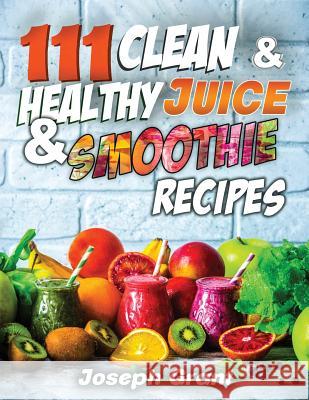 111 Clean & Healthy Juice & Smoothie Recipes Joseph Grant 9781978353954 Createspace Independent Publishing Platform - książka