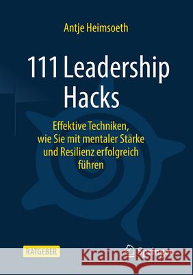 111 Leadership Hacks: Effektive Techniken, Wie Sie Mit Mentaler St?rke Und Resilienz Erfolgreich F?hren Antje Heimsoeth 9783658466565 Springer Gabler - książka
