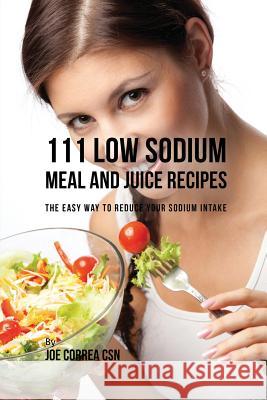 111 Low Sodium Meal and Juice Recipes: The Easy Way to Reduce Your Sodium Intake Joe Correa 9781635317824 Live Stronger Faster - książka