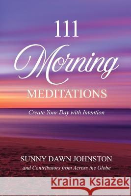 111 Morning Meditations: Create Your Day with Intention Sunny Dawn Johnston 9780996138963 Sdj Productions - książka