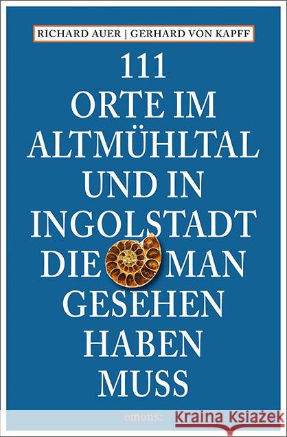 111 Orte im Altmühltal und in Ingolstadt, die man gesehen haben muss Auer, Richard, Kapff, Gerhard von 9783740820473 Emons Verlag - książka