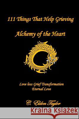 111 Things That Help Grieving: Alchemy of the Heart: Love Loss Grief Transformation Eternal Love C. Eldon Taylor 9780692707531 C. Eldon Taylor - książka