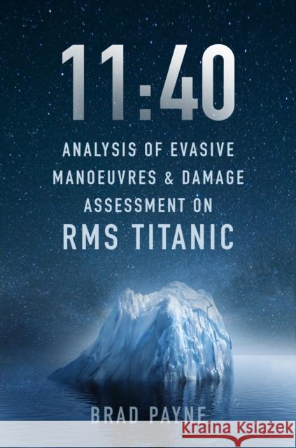 11:40: Analysis of Evasive Manoeuvres & Damage Assessment on RMS Titanic Brad Payne 9781803991764 The History Press Ltd - książka