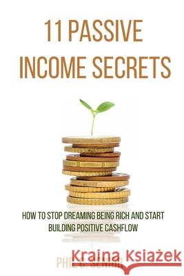 11 Passive Income Secrets: How To Stop Dreaming Being Rich And Start Building Positive Cashflow Phil C. Senior 9781702915694 Han Global Trading Pte Ltd - książka