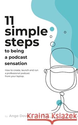 11 Simple Steps to Being a Podcast Sensation: How to create, launch and run a professional podcast from your laptop Ange Dove 9781452851716 Createspace Independent Publishing Platform - książka