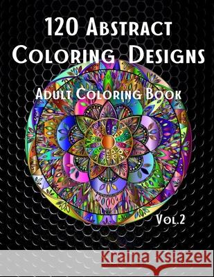 120 Abstract Coloring Designs: Adult Coloring Book / Stress Relieving Patterns / Relaxing Coloring Pages / Premium Design / Vol.2 Pure Elemental Art Designs 9781803978031 Cathrinemell Publishing - książka