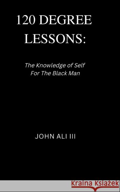 120 Degree Lessons: The Knowledge of Self for the Black Man Ali, John, III 9781387835881 Lulu.com - książka