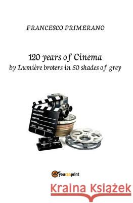 120 Years of Cinema by Lumiere Brothers in 50 Shades of Grey Francesco Primerano 9788893065498 Youcanprint Self-Publishing - książka