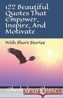 122 Beautiful Quotes That Empower, Inspire, And Motivate: With Short Stories Okugo, Okechukwu 9781535400466 Createspace Independent Publishing Platform - książka