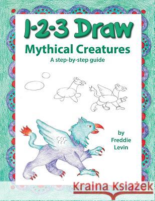 123 Draw Mythical Creatures Freddie Levin 9781725101845 Createspace Independent Publishing Platform - książka