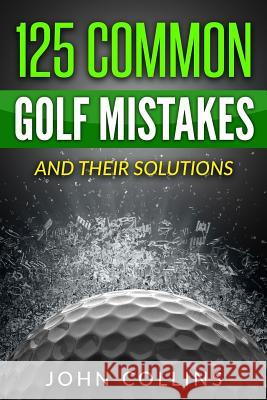 125 Common Golf Mistakes: And Their Solutions John Collins 9781534790582 Createspace Independent Publishing Platform - książka