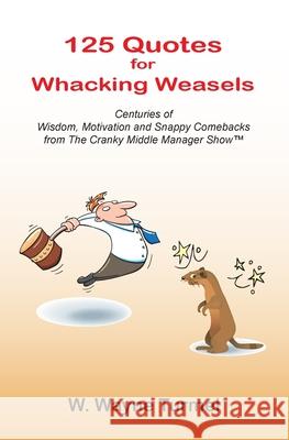 125 Quotes for Whacking Weasels: Centuries of Wisdom, Motivation and Snappy Comebacks from The Cranky Middle Manager Show(TM) W. Wayne Turmel 9780982037706 Achis Marketing Services - książka