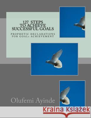 127 Steps to Achieve Successful Goals: Prophetic Declarations for Goals Achievement Olufemi Ayinde 9781978190276 Createspace Independent Publishing Platform - książka