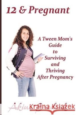 12 & Pregnant: A Tween Mom's Guide to Surviving and Thriving After Pregnancy Akina Brodeak 9781530608898 Createspace Independent Publishing Platform - książka