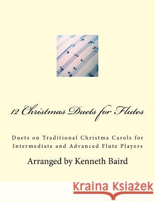 12 Christmas Duets for Flutes: Duets on Traditional Christma Carols for Intermediate and Advanced Flute Players Kenneth Baird 9781540723673 Createspace Independent Publishing Platform - książka