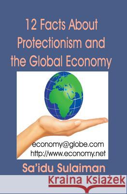 12 Facts About Protectionism and the Global Economy Sulaiman, Sa'idu 9781544739038 Createspace Independent Publishing Platform - książka