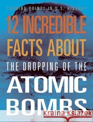 12 Incredible Facts about the Dropping of the Atomic Bombs Angie Smibert 9781645823391 Black Rabbit Books - książka