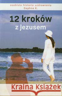 12 kroków z Jezusem. Osobista historia uzdrowienia Daphne K. 9788363243043 Serafin - książka