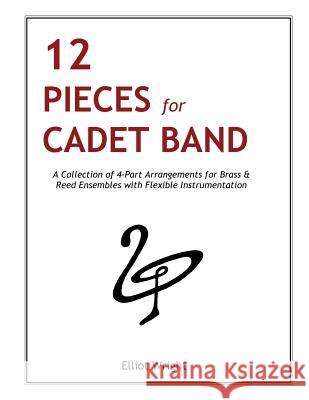 12 Pieces for Cadet Band: A Collection of 4-Part Arrangements for Brass & Reed Ensembles with Flexible Instrumentation Capt E. L. Wright 9781511448918 Createspace - książka