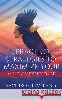 12 Practical Strategies to Maximize Your Military Experience Sachiko Cleveland 9781949134216 Purposely Created Publishing Group - książka