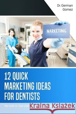 12 Quick Marketing Ideas for Dentists: No-cost or low-cost real-life tips, except one of them Gomez, German 9798386805371 Independently Published - książka