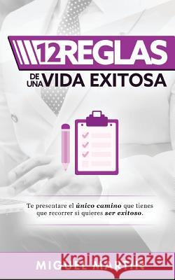12 Reglas de Una Vida Exitosa Miguel Martin 9781517153458 Createspace Independent Publishing Platform - książka