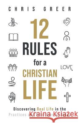 12 Rules for a Christian Life: Discovering Real Life in the Practices and Priorities of Jesus Chris Greer   9781956439007 M-Street Publishing - książka