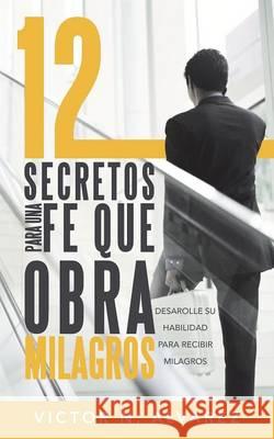 12 Secretos Para Una Fe Que Obra Milagros: Desarolle Su Habilidad Para Recibir Milagros Alvarez, Victor N. 9781490816449 WestBow Press - książka