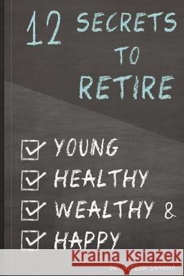 12 Secrets to Retire Young, Healthy, Wealthy & Happy Dr Hitesh Sharma 9781537010748 Createspace Independent Publishing Platform - książka