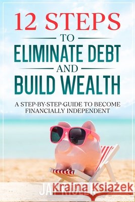 12 Steps to Eliminate Debt and Build Wealth: A Step-By-Step Guide to Become Financially Independent Rigler, Jay 9798305054187 Independently Published - książka