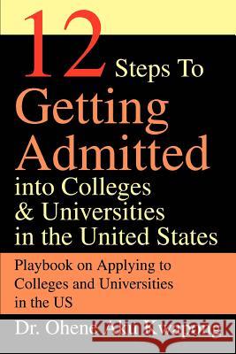 12 Steps to Getting Admitted Into Colleges & Universities in the United States Dr Ohene Aku Kwapong 9780595296477 iUniverse - książka
