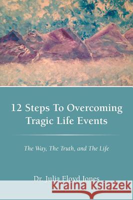 12 Steps to Overcoming Tragic Life Events: The Way, the Truth, and the Life Jones, Dr Julia Floyd 9781449765095 WestBow Press - książka