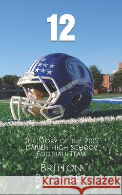 12: The Story of the 2015 Darien High School Football Team Britton Barthold 9781982910822 Independently Published - książka