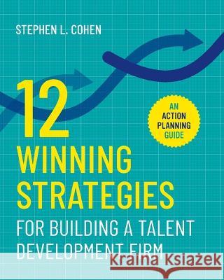 12 Winning Strategies for Building a Talent Development Firm: An Action Planning Guide Stephen L. Cohen 9780578370644 Slc Press - książka